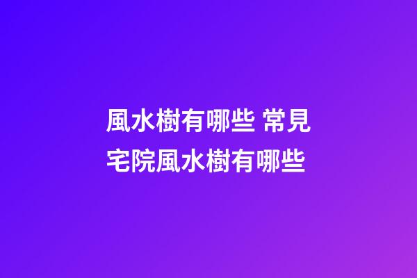 風水樹有哪些 常見宅院風水樹有哪些